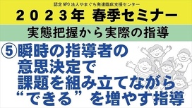 ⑤瞬時の指導者の意思決定で課題を組み立てながら　“できる”を増やす指導